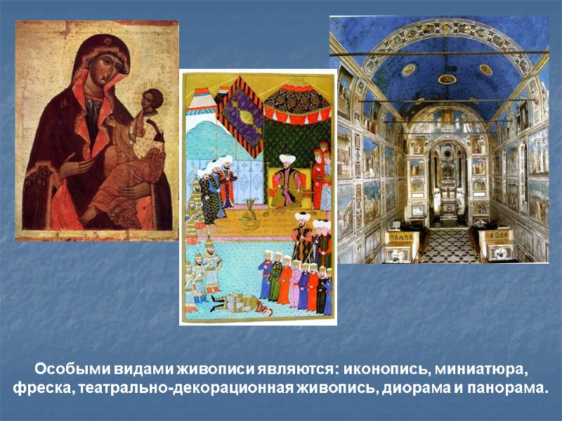 Особыми видами живописи являются: иконопись, миниатюра, фреска, театрально-декорационная живопись, диорама и панорама.